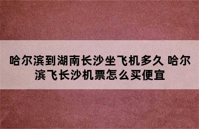 哈尔滨到湖南长沙坐飞机多久 哈尔滨飞长沙机票怎么买便宜